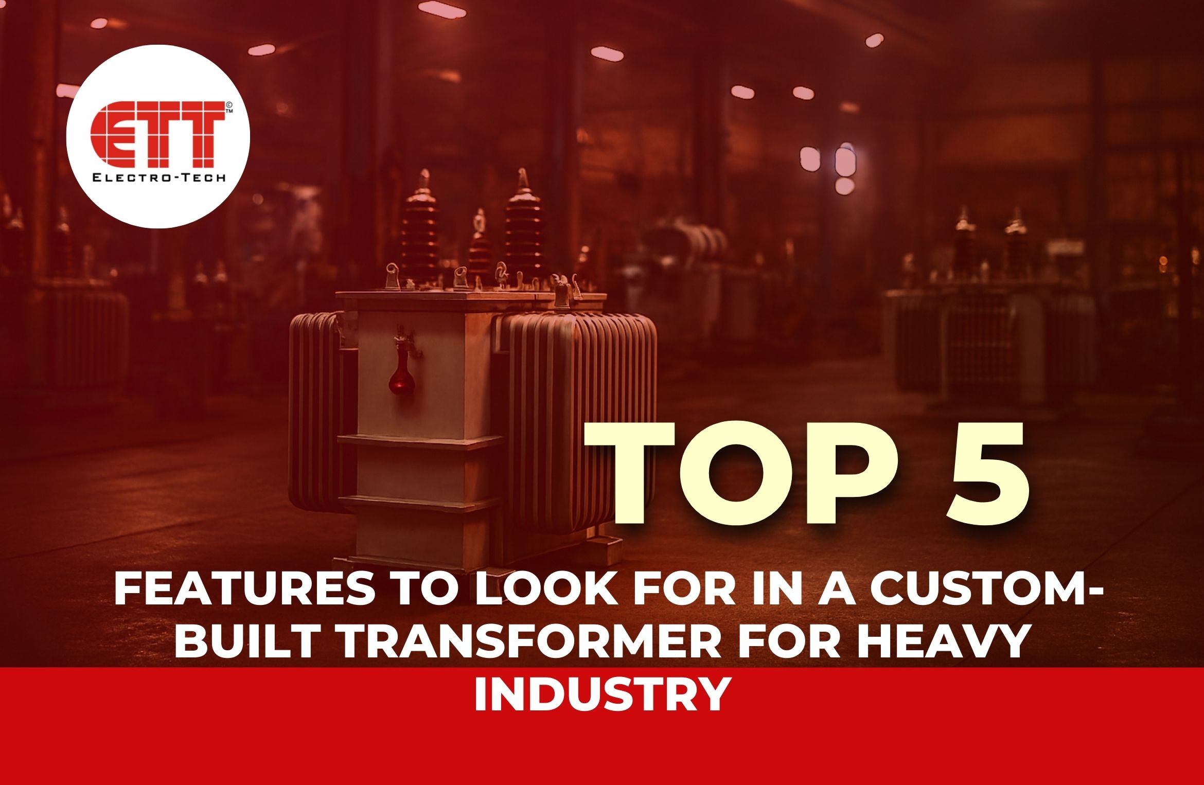 Top 5 Features to Look for in a Custom-BuiltTransformer for Heavy Industry